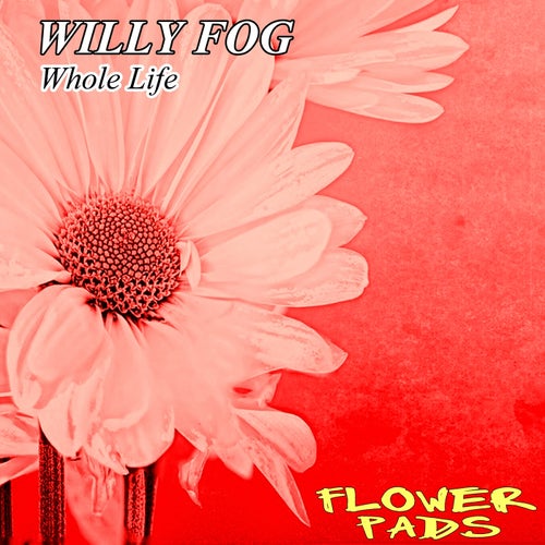 Willy Fog - Whole Life [Flower Pads]